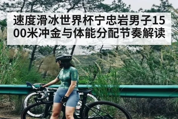 速度滑冰世界杯宁忠岩男子1500米冲金与体能分配节奏解读