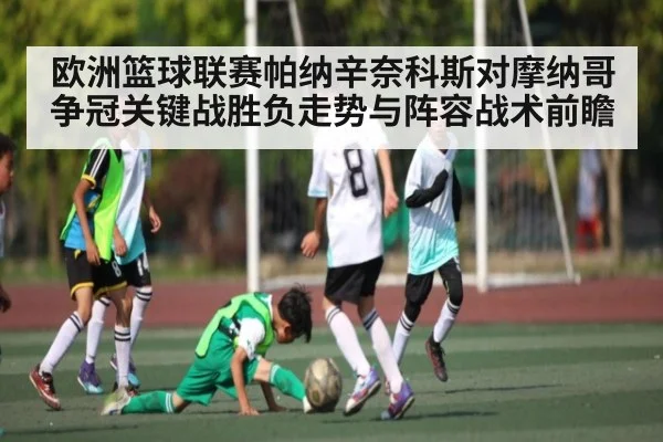 欧洲篮球联赛帕纳辛奈科斯对摩纳哥争冠关键战胜负走势与阵容战术前瞻