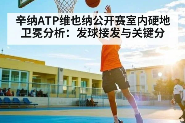辛纳ATP维也纳公开赛室内硬地卫冕分析：发球接发与关键分
