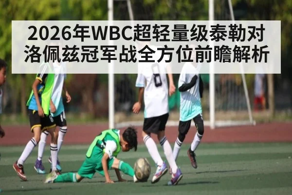 2026年WBC超轻量级泰勒对洛佩兹冠军战全方位前瞻解析