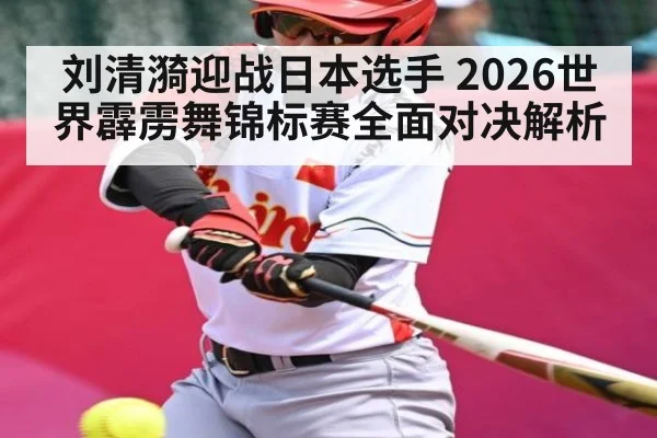 刘清漪迎战日本选手 2026世界霹雳舞锦标赛全面对决解析