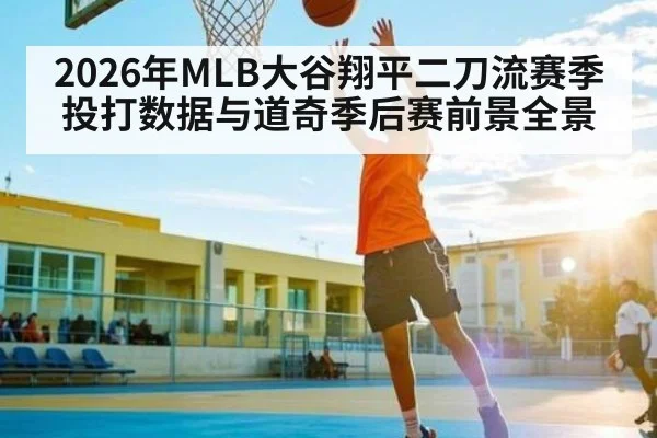 2026年MLB大谷翔平二刀流赛季投打数据与道奇季后赛前景全景